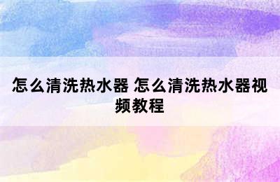 怎么清洗热水器 怎么清洗热水器视频教程